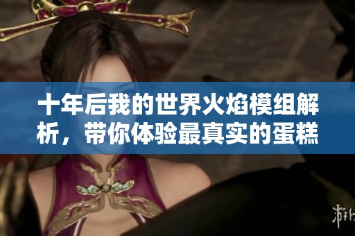 十年后我的世界火焰模组解析，带你体验最真实的蛋糕游戏乐趣