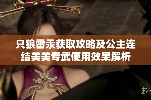 只狼雷汞获取攻略及公主连结美美专武使用效果解析