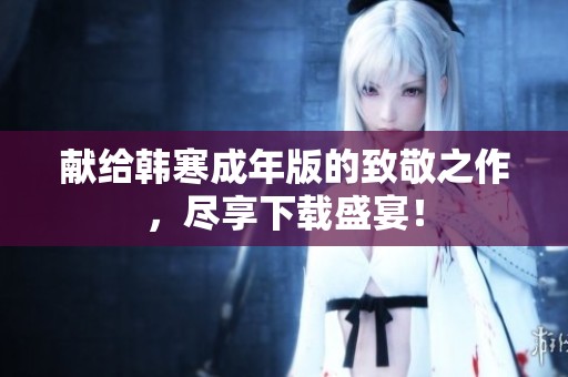 献给韩寒成年版的致敬之作，尽享下载盛宴！