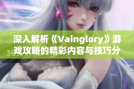 深入解析《Vainglory》游戏攻略的精彩内容与技巧分享