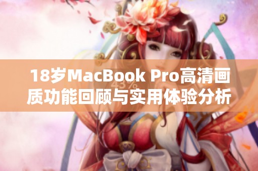 18岁MacBook Pro高清画质功能回顾与实用体验分析