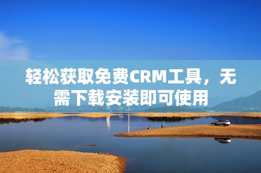 轻松获取免费CRM工具，无需下载安装即可使用