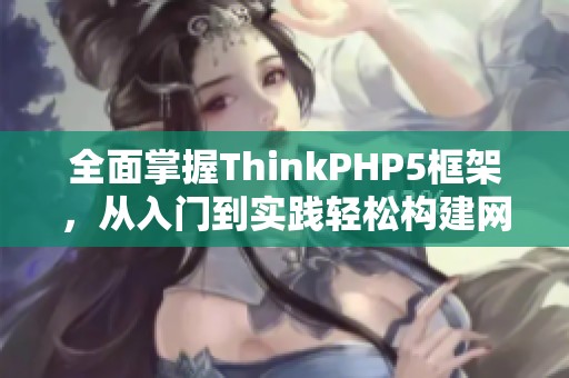 全面掌握ThinkPHP5框架，从入门到实践轻松构建网站应用