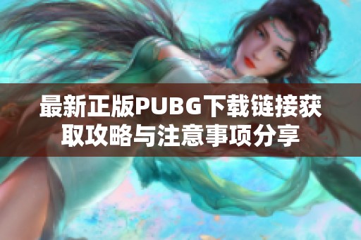 最新正版PUBG下载链接获取攻略与注意事项分享