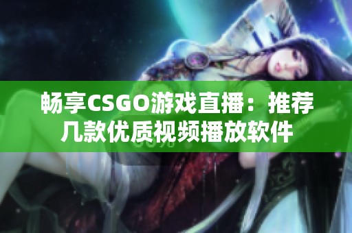 畅享CSGO游戏直播：推荐几款优质视频播放软件