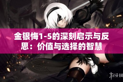 金银悔1-5的深刻启示与反思：价值与选择的智慧