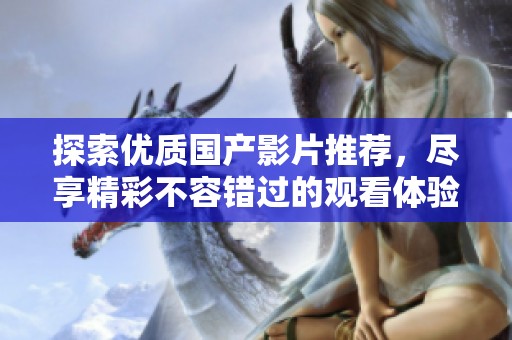 探索优质国产影片推荐，尽享精彩不容错过的观看体验
