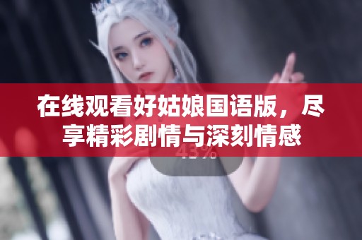 在线观看好姑娘国语版，尽享精彩剧情与深刻情感