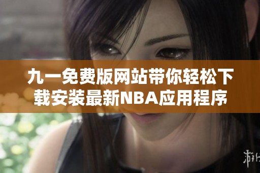 九一免费版网站带你轻松下载安装最新NBA应用程序