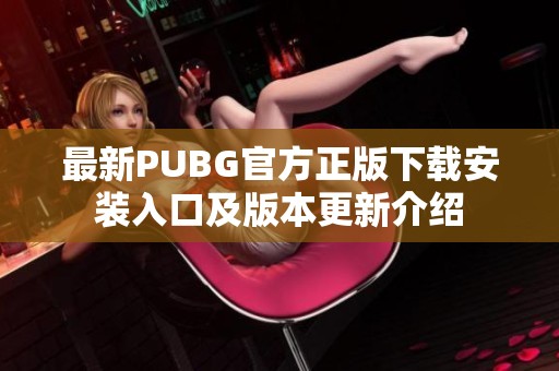 最新PUBG官方正版下载安装入口及版本更新介绍