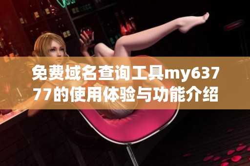 免费域名查询工具my63777的使用体验与功能介绍