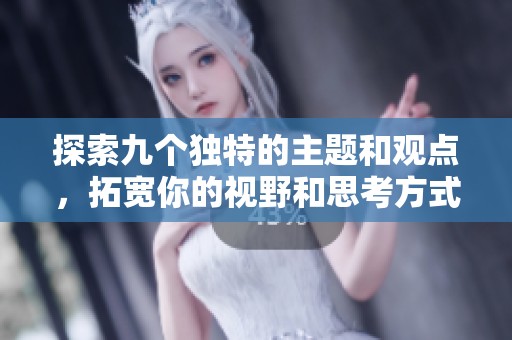 探索九个独特的主题和观点，拓宽你的视野和思考方式