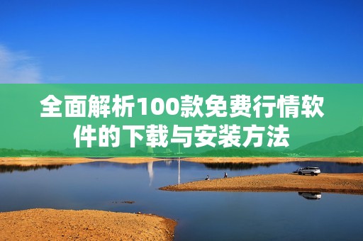 全面解析100款免费行情软件的下载与安装方法