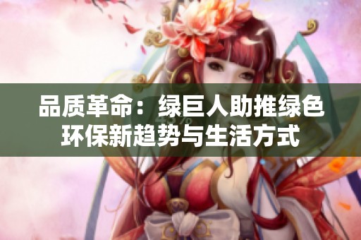 品质革命：绿巨人助推绿色环保新趋势与生活方式