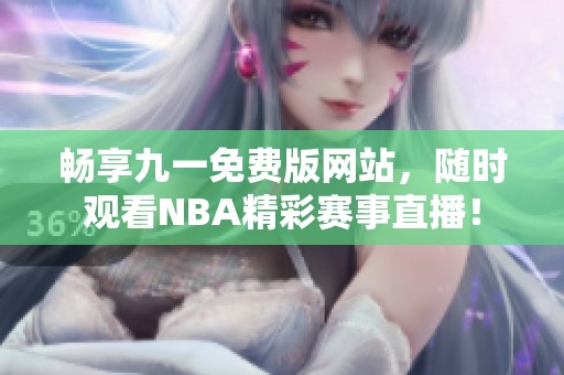 畅享九一免费版网站，随时观看NBA精彩赛事直播！