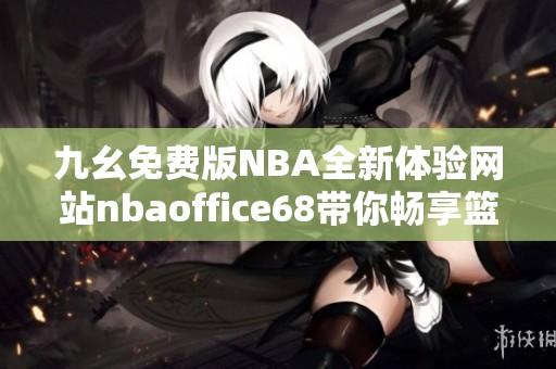 九幺免费版NBA全新体验网站nbaoffice68带你畅享篮球乐趣