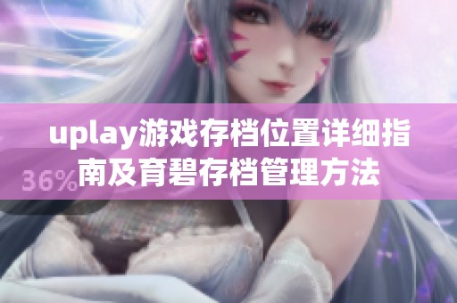 uplay游戏存档位置详细指南及育碧存档管理方法