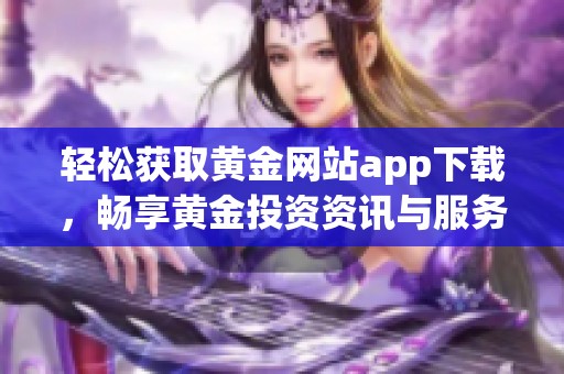 轻松获取黄金网站app下载，畅享黄金投资资讯与服务