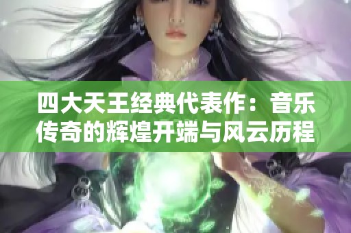 四大天王经典代表作：音乐传奇的辉煌开端与风云历程