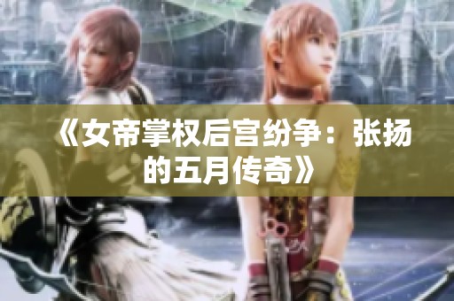 《女帝掌权后宫纷争：张扬的五月传奇》