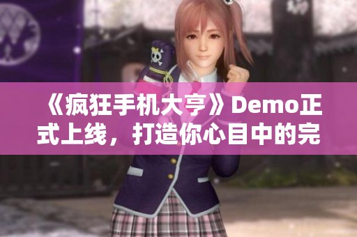 《疯狂手机大亨》Demo正式上线，打造你心目中的完美手机梦想