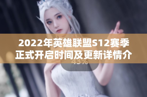 2022年英雄联盟S12赛季正式开启时间及更新详情介绍