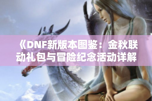 《DNF新版本图鉴：金秋联动礼包与冒险纪念活动详解》