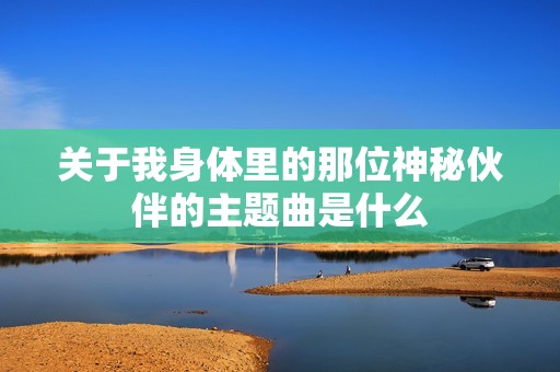 关于我身体里的那位神秘伙伴的主题曲是什么