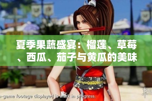 夏季果蔬盛宴：榴莲、草莓、西瓜、茄子与黄瓜的美味搭配探索