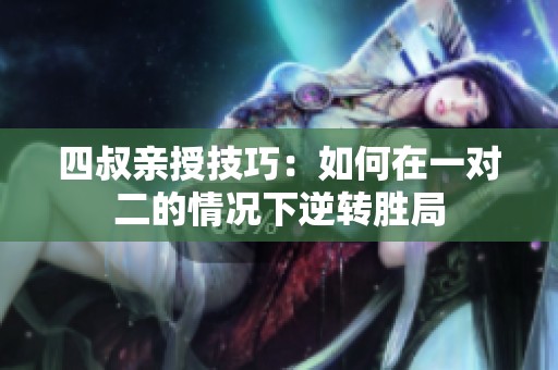 四叔亲授技巧：如何在一对二的情况下逆转胜局