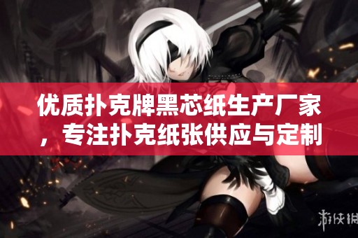 优质扑克牌黑芯纸生产厂家，专注扑克纸张供应与定制服务