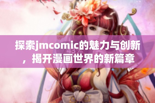 探索jmcomic的魅力与创新，揭开漫画世界的新篇章