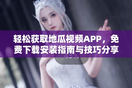 轻松获取地瓜视频APP，免费下载安装指南与技巧分享