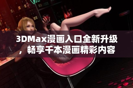 3DMax漫画入口全新升级，畅享千本漫画精彩内容