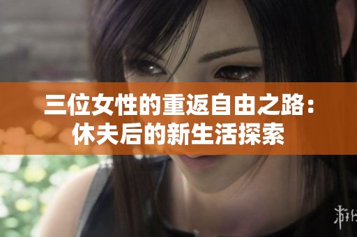 三位女性的重返自由之路：休夫后的新生活探索