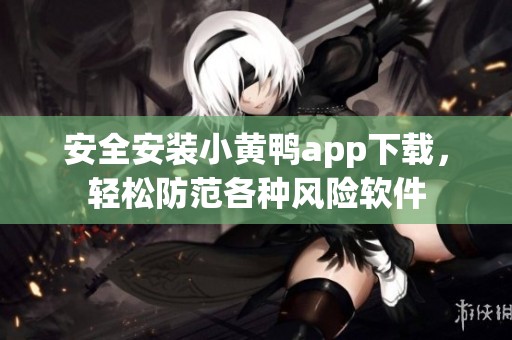 安全安装小黄鸭app下载，轻松防范各种风险软件