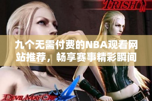 九个无需付费的NBA观看网站推荐，畅享赛事精彩瞬间