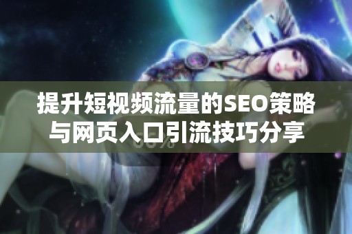 提升短视频流量的SEO策略与网页入口引流技巧分享