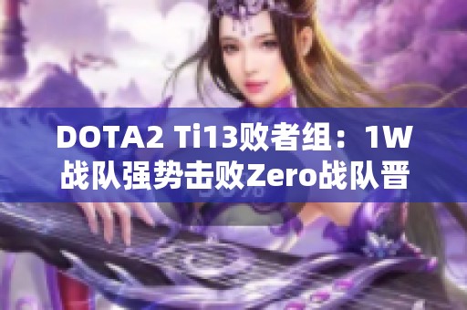 DOTA2 Ti13败者组：1W战队强势击败Zero战队晋级