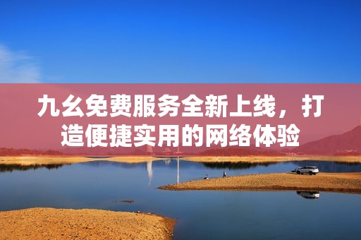 九幺免费服务全新上线，打造便捷实用的网络体验