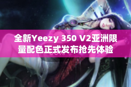 全新Yeezy 350 V2亚洲限量配色正式发布抢先体验