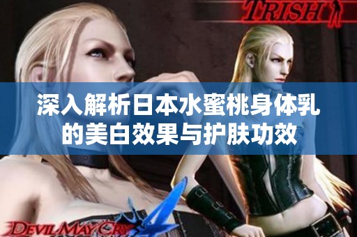 深入解析日本水蜜桃身体乳的美白效果与护肤功效
