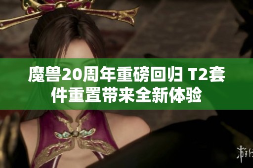 魔兽20周年重磅回归 T2套件重置带来全新体验