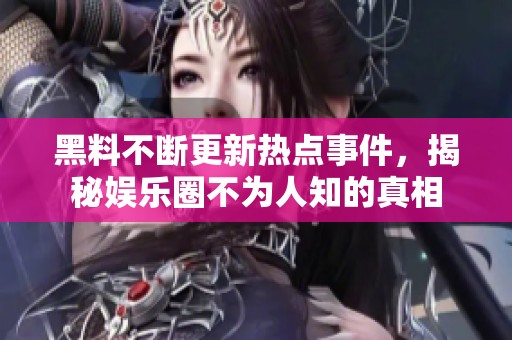 黑料不断更新热点事件，揭秘娱乐圈不为人知的真相