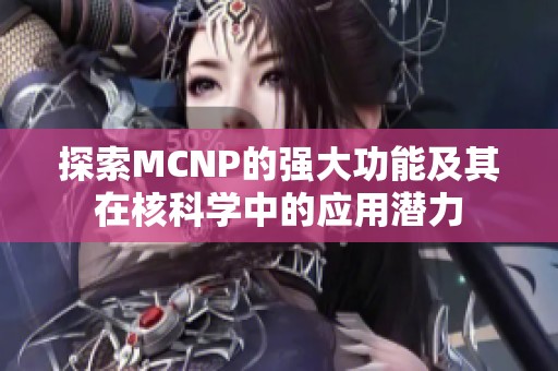 探索MCNP的强大功能及其在核科学中的应用潜力