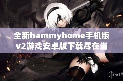 全新hammyhome手机版v2游戏安卓版下载尽在当客下载站