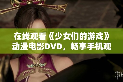 在线观看《少女们的游戏》动漫电影DVD，畅享手机观影体验