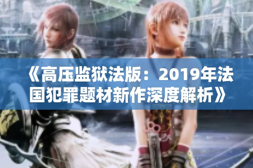《高压监狱法版：2019年法国犯罪题材新作深度解析》