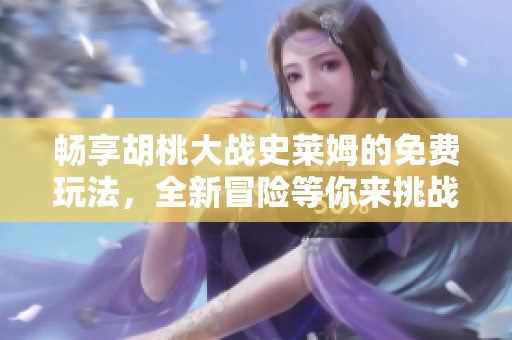 畅享胡桃大战史莱姆的免费玩法，全新冒险等你来挑战