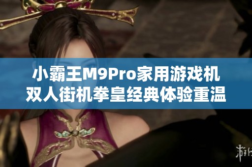 小霸王M9Pro家用游戏机双人街机拳皇经典体验重温